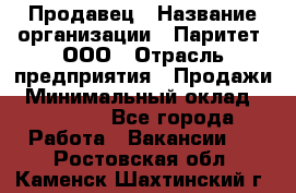 Продавец › Название организации ­ Паритет, ООО › Отрасль предприятия ­ Продажи › Минимальный оклад ­ 25 000 - Все города Работа » Вакансии   . Ростовская обл.,Каменск-Шахтинский г.